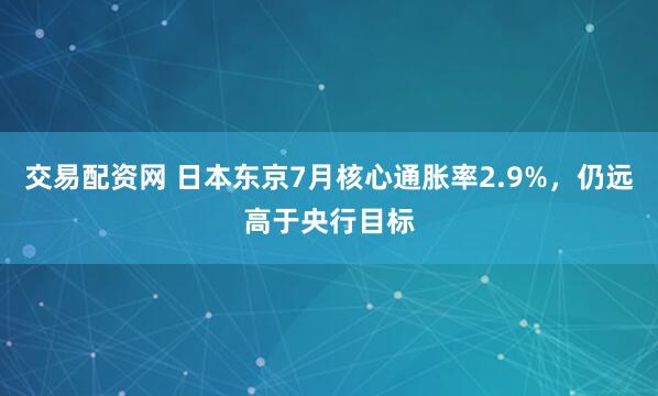 交易配资网 日本东京7月核心通胀率2.9%,仍远高于央行目标