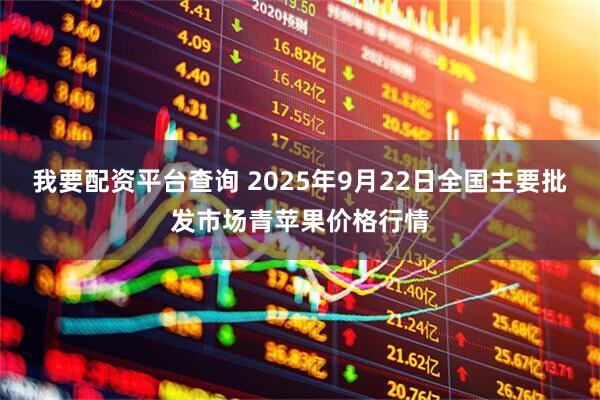我要配资平台查询 2025年9月22日全国主要批发市场青苹果价格行情