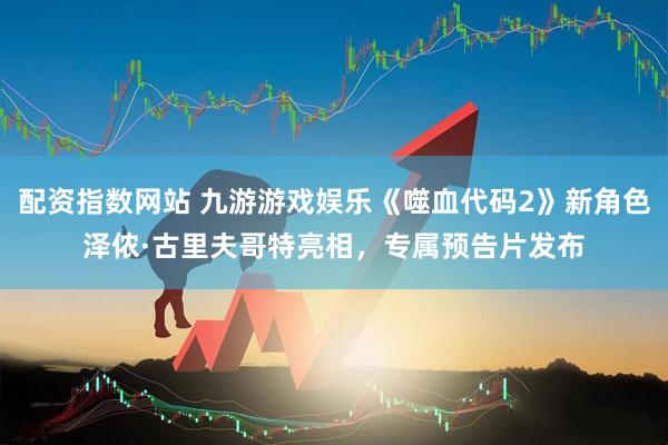 配资指数网站 九游游戏娱乐《噬血代码2》新角色泽侬·古里夫哥特亮相，专属预告片发布