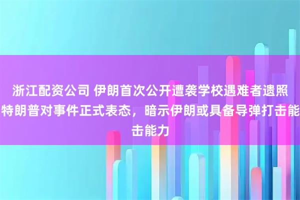 浙江配资公司 伊朗首次公开遭袭学校遇难者遗照!特朗普对事件正式表态,暗示伊朗或具备导弹打击能力