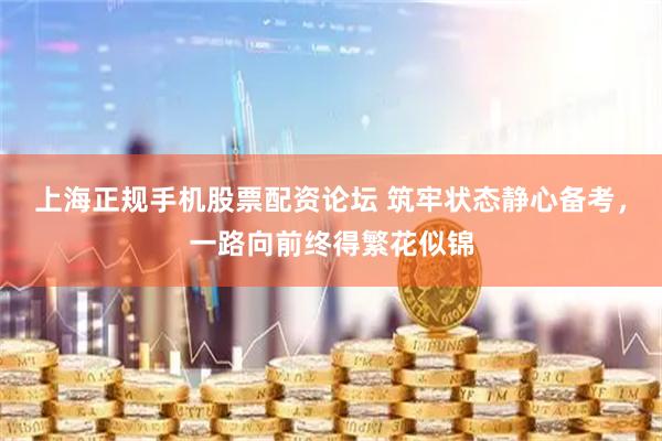 上海正规手机股票配资论坛 筑牢状态静心备考,一路向前终得繁花似锦