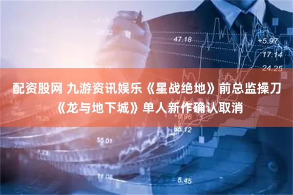 配资股网 九游资讯娱乐《星战绝地》前总监操刀 《龙与地下城》单人新作确认取消