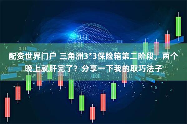 配资世界门户 三角洲3*3保险箱第二阶段，两个晚上就肝完了？分享一下我的取巧法子