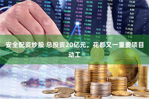 安全配资炒股 总投资20亿元,花都又一重要项目动工