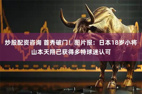 炒股配资咨询 首秀破门！图片报：日本18岁小将山本天翔已获得多特球迷认可