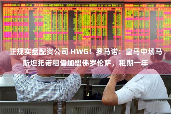 正规实盘配资公司 HWG！罗马诺：皇马中场马斯坦托诺租借加盟佛罗伦萨，租期一年